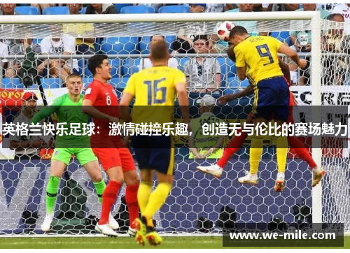 英格兰快乐足球：激情碰撞乐趣，创造无与伦比的赛场魅力