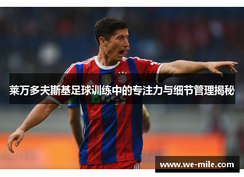 莱万多夫斯基足球训练中的专注力与细节管理揭秘 莱万多夫斯基足球训练中的专注力与细节管理揭秘