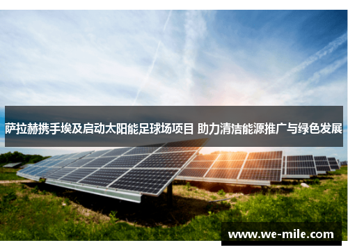 萨拉赫携手埃及启动太阳能足球场项目 助力清洁能源推广与绿色发展