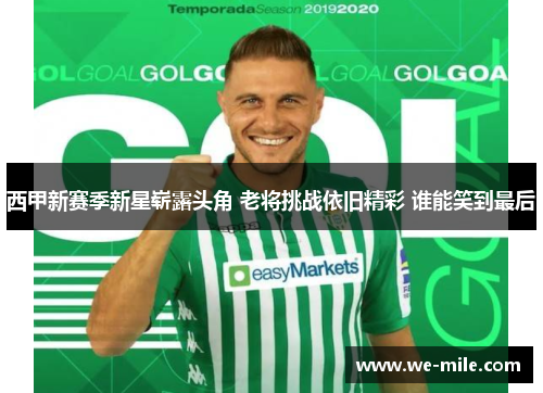 西甲新赛季新星崭露头角 老将挑战依旧精彩 谁能笑到最后 西甲新赛季新星崭露头角 老将挑战依旧精彩 谁能笑到最后