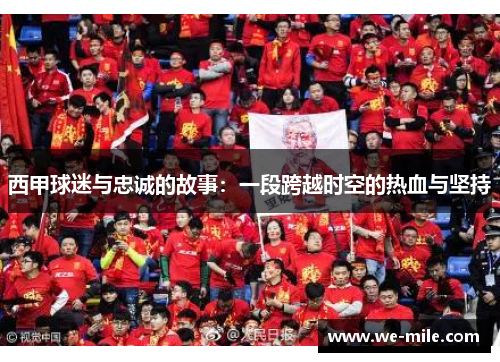 西甲球迷与忠诚的故事:一段跨越时空的热血与坚持 西甲球迷与忠诚的故事:一段跨越时空的热血与坚持