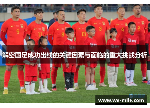 解密国足成功出线的关键因素与面临的重大挑战分析 解密国足成功出线的关键因素与面临的重大挑战分析