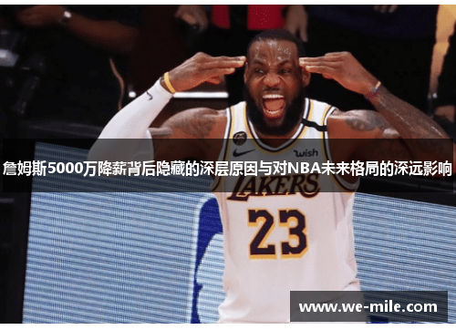 詹姆斯5000万降薪背后隐藏的深层原因与对NBA未来格局的深远影响 詹姆斯5000万降薪背后隐藏的深层原因与对NBA未来格局的深远影响