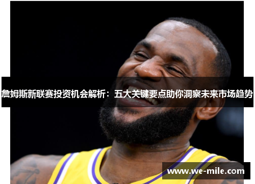 詹姆斯新联赛投资机会解析:五大关键要点助你洞察未来市场趋势 詹姆斯新联赛投资机会解析:五大关键要点助你洞察未来市场趋势