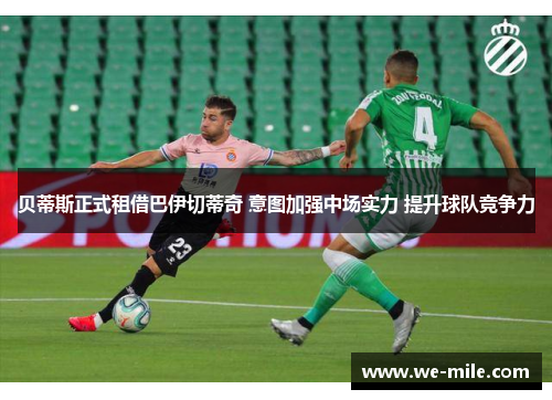 贝蒂斯正式租借巴伊切蒂奇 意图加强中场实力 提升球队竞争力 贝蒂斯正式租借巴伊切蒂奇 意图加强中场实力 提升球队竞争力