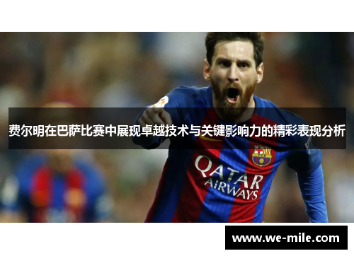 费尔明在巴萨比赛中展现卓越技术与关键影响力的精彩表现分析 费尔明在巴萨比赛中展现卓越技术与关键影响力的精彩表现分析