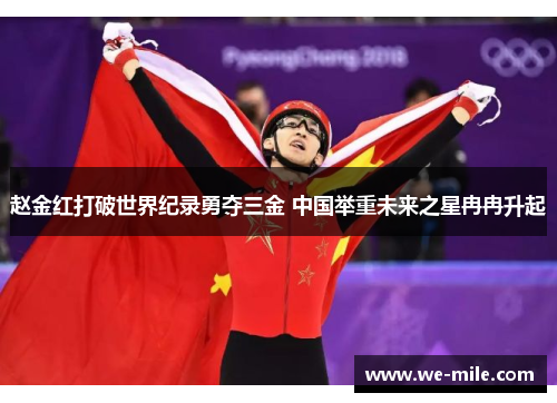 赵金红打破世界纪录勇夺三金 中国举重未来之星冉冉升起