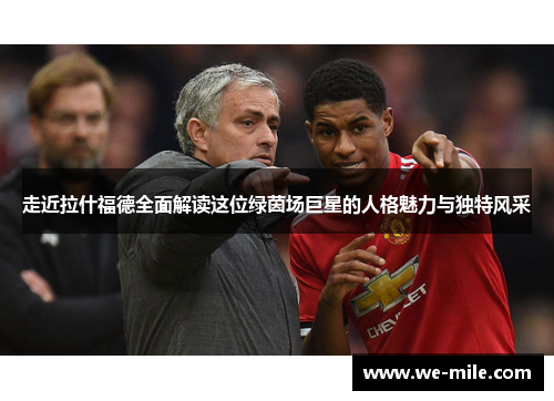 走近拉什福德全面解读这位绿茵场巨星的人格魅力与独特风采 走近拉什福德全面解读这位绿茵场巨星的人格魅力与独特风采