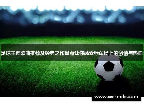 足球主题歌曲推荐及经典之作盘点让你感受绿茵场上的激情与热血 足球主题歌曲推荐及经典之作盘点让你感受绿茵场上的激情与热血