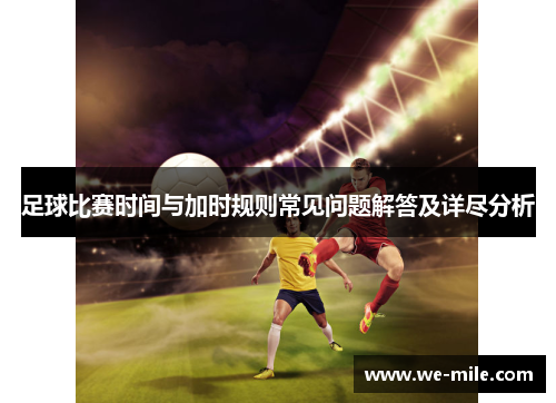 足球比赛时间与加时规则常见问题解答及详尽分析