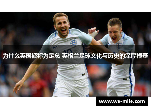 为什么英国被称为足总 英格兰足球文化与历史的深厚根基 为什么英国被称为足总 英格兰足球文化与历史的深厚根基