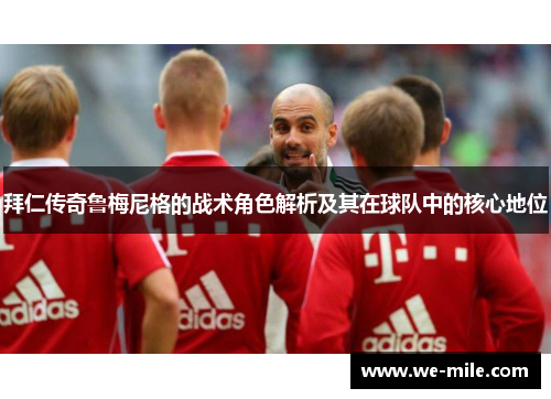 拜仁传奇鲁梅尼格的战术角色解析及其在球队中的核心地位 拜仁传奇鲁梅尼格的战术角色解析及其在球队中的核心地位