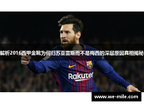 解析2016西甲金靴为何归苏亚雷斯而不是梅西的深层原因真相揭秘 解析2016西甲金靴为何归苏亚雷斯而不是梅西的深层原因真相揭秘
