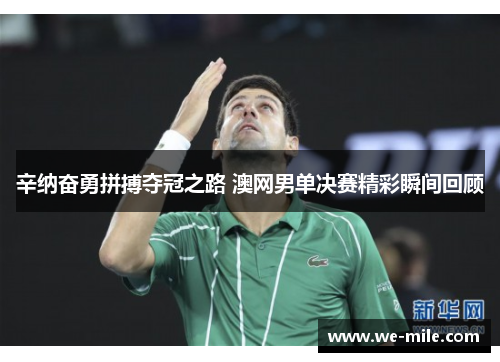 辛纳奋勇拼搏夺冠之路 澳网男单决赛精彩瞬间回顾