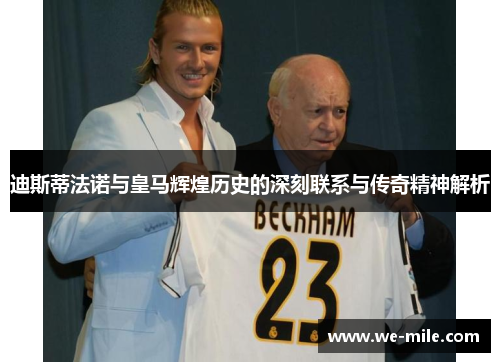 迪斯蒂法诺与皇马辉煌历史的深刻联系与传奇精神解析
