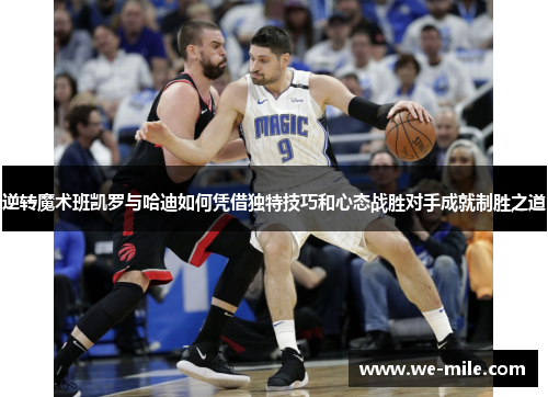 逆转魔术班凯罗与哈迪如何凭借独特技巧和心态战胜对手成就制胜之道