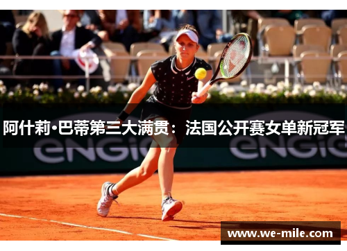 阿什莉·巴蒂第三大满贯：法国公开赛女单新冠军