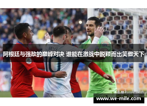 阿根廷与强敌的巅峰对决 谁能在激战中脱颖而出笑傲天下 阿根廷与强敌的巅峰对决 谁能在激战中脱颖而出笑傲天下