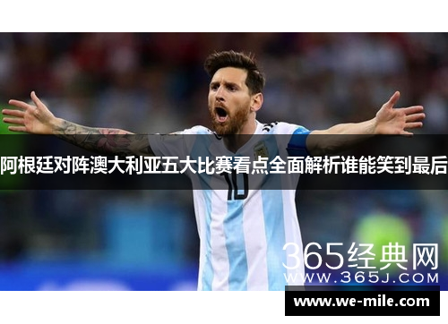 阿根廷对阵澳大利亚五大比赛看点全面解析谁能笑到最后