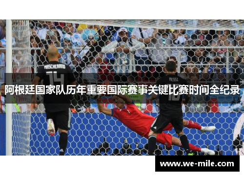 阿根廷国家队历年重要国际赛事关键比赛时间全纪录