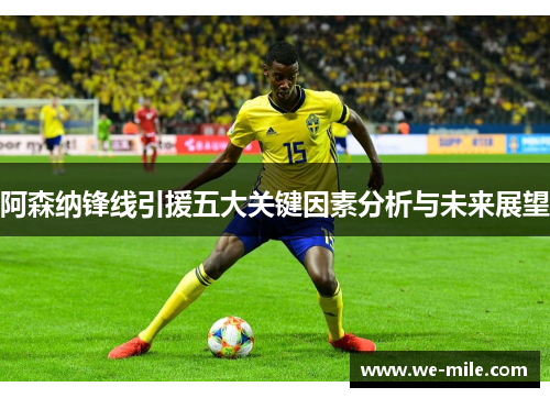 阿森纳锋线引援五大关键因素分析与未来展望