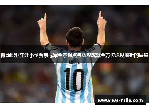 梅西职业生涯小型赛事冠军全景盘点与辉煌成就全方位深度解析的展望 梅西职业生涯小型赛事冠军全景盘点与辉煌成就全方位深度解析的展望