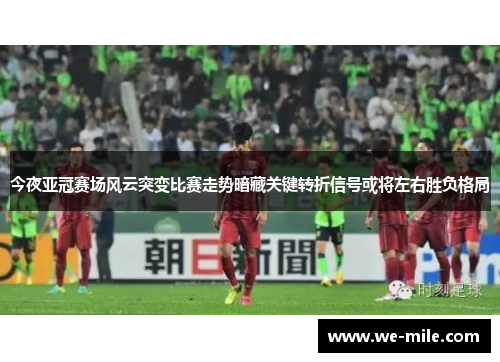 今夜亚冠赛场风云突变比赛走势暗藏关键转折信号或将左右胜负格局