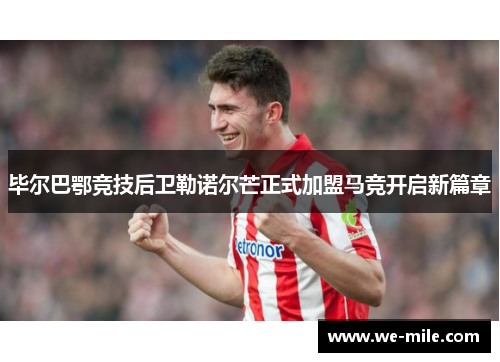 毕尔巴鄂竞技后卫勒诺尔芒正式加盟马竞开启新篇章